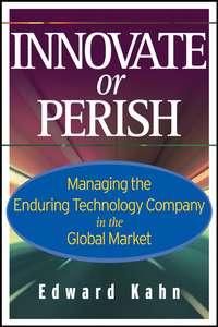Innovate or Perish. Managing the Enduring Technology Company in the Global Market, Edward  Kahn książka audio. ISDN28969293