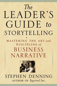 The Leaders Guide to Storytelling. Mastering the Art and Discipline of Business Narrative - Stephen Denning
