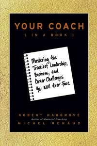 Your Coach (in a Book). Mastering the Trickiest Leadership, Business, and Career Challenges You Will Ever Face - Robert Hargrove