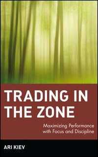 Trading in the Zone. Maximizing Performance with Focus and Discipline - Ari Kiev
