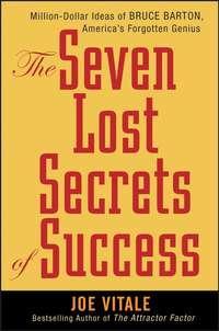 The Seven Lost Secrets of Success. Million Dollar Ideas of Bruce Barton, Americas Forgotten Genius - Joe Vitale