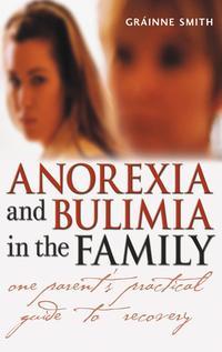 Anorexia and Bulimia in the Family. One Parents Practical Guide to Recovery - Grainne Smith