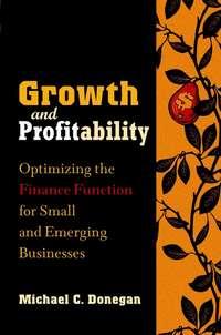 Growth and Profitability. Optimizing the Finance Function for Small and Emerging Businesses - Michael Donegan