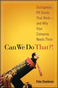Can We Do That?!. Outrageous PR Stunts That Work -- And Why Your Company Needs Them, Peter  Shankman аудиокнига. ISDN28969749