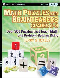Math Puzzles and Brainteasers, Grades 6-8. Over 300 Puzzles that Teach Math and Problem-Solving Skills - Terry Stickels