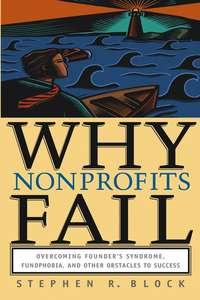 Why Nonprofits Fail. Overcoming Founders Syndrome, Fundphobia and Other Obstacles to Success - Stephen Block