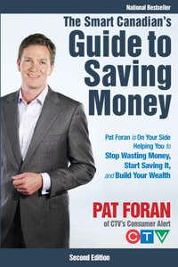 The Smart Canadians Guide to Saving Money. Pat Foran is On Your Side, Helping You to Stop Wasting Money, Start Saving It, and Build Your Wealth, Pat  Foran książka audio. ISDN28969813