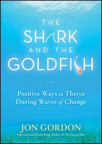 The Shark and the Goldfish. Positive Ways to Thrive During Waves of Change - Джон Гордон