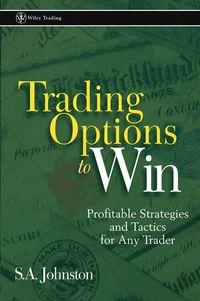 Trading Options to Win. Profitable Strategies and Tactics for Any Trader - S. Johnston