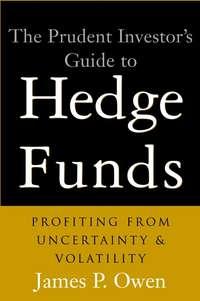 The Prudent Investor′s Guide to Hedge Funds. Profiting from Uncertainty and Volatility - James Owen