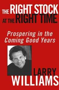 The Right Stock at the Right Time. Prospering in the Coming Good Years, Larry  Williams audiobook. ISDN28970013