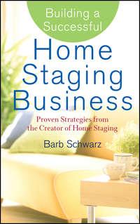 Building a Successful Home Staging Business. Proven Strategies from the Creator of Home Staging - Barb Schwarz