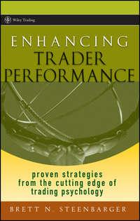 Enhancing Trader Performance. Proven Strategies From the Cutting Edge of Trading Psychology - Brett Steenbarger