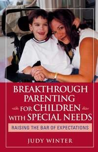 Breakthrough Parenting for Children with Special Needs. Raising the Bar of Expectations - Judy Winter