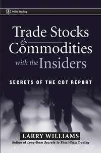 Trade Stocks and Commodities with the Insiders. Secrets of the COT Report - Larry Williams