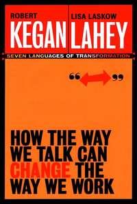 How the Way We Talk Can Change the Way We Work. Seven Languages for Transformation - Robert Kegan
