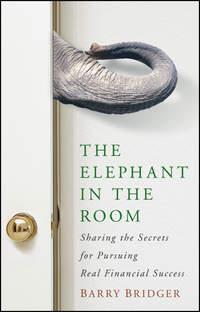 The Elephant in the Room. Sharing the Secrets for Pursuing Real Financial Success - Barry Bridger