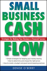 Small Business Cash Flow. Strategies for Making Your Business a Financial Success - Denise OBerry