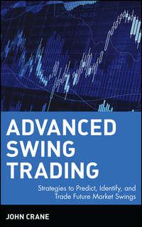 Advanced Swing Trading. Strategies to Predict, Identify, and Trade Future Market Swings, John  Crane аудиокнига. ISDN28970509