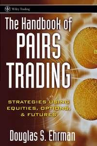 The Handbook of Pairs Trading. Strategies Using Equities, Options, and Futures - Douglas Ehrman