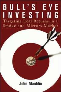 Bulls Eye Investing. Targeting Real Returns in a Smoke and Mirrors Market, John  Mauldin audiobook. ISDN28970613