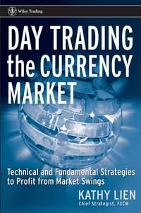 Day Trading the Currency Market. Technical and Fundamental Strategies To Profit from Market Swings - Kathy Lien