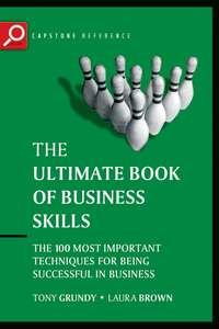 The Ultimate Book of Business Skills. The 100 Most Important Techniques for Being Successful in Business - Tony Grundy