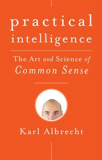 Practical Intelligence. The Art and Science of Common Sense - Karl Albrecht