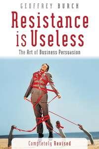 Resistance is Useless. The Art of Business Persuasion, Geoff  Burch audiobook. ISDN28970765