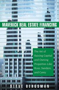 Maverick Real Estate Financing. The Art of Raising Capital and Owning Properties Like Ross, Sanders and Carey, Steve  Bergsman Hörbuch. ISDN28970789