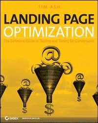 Landing Page Optimization. The Definitive Guide to Testing and Tuning for Conversions - Tim Ash