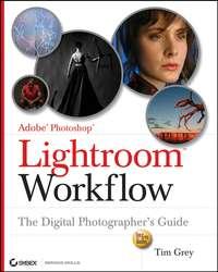 Adobe Photoshop Lightroom Workflow. The Digital Photographer′s Guide - Tim Grey