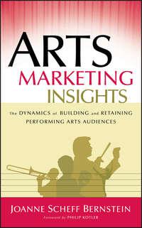 Arts Marketing Insights. The Dynamics of Building and Retaining Performing Arts Audiences - Philip Kotler