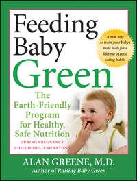 Feeding Baby Green. The Earth Friendly Program for Healthy, Safe Nutrition During Pregnancy, Childhood, and Beyond, Alan  Greene audiobook. ISDN28970997