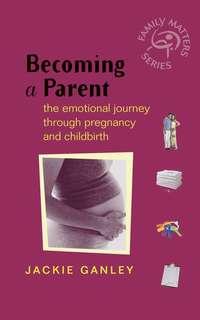 Becoming a Parent. The Emotional Journey Through Pregnancy and Childbirth, Jackie  Ganley audiobook. ISDN28971021