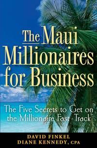 The Maui Millionaires for Business. The Five Secrets to Get on the Millionaire Fast Track - Diane Kennedy