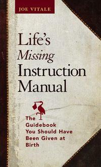 Lifes Missing Instruction Manual. The Guidebook You Should Have Been Given at Birth - Joe Vitale