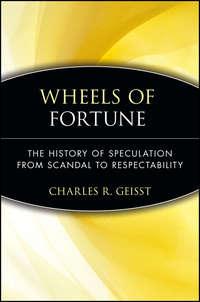 Wheels of Fortune. The History of Speculation from Scandal to Respectability - Charles Geisst