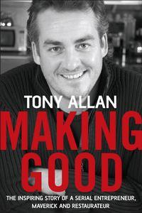Making Good. The Inspiring Story of Serial Entrepreneur, Maverick and Restaurateur, Tony  Allan audiobook. ISDN28971205