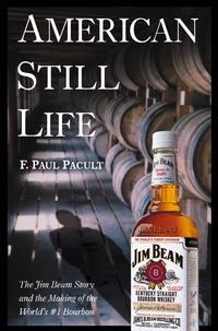 American Still Life. The Jim Beam Story and the Making of the World′s #1 Bourbon - F. Pacult