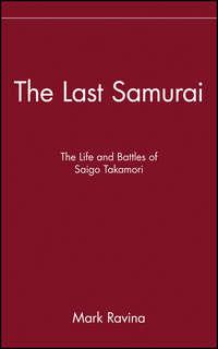 The Last Samurai. The Life and Battles of Saigo Takamori - Mark Ravina