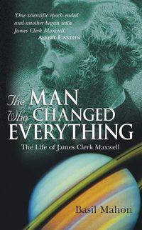 The Man Who Changed Everything. The Life of James Clerk Maxwell, Basil  Mahon audiobook. ISDN28971261