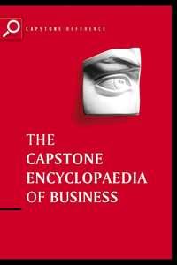 The Capstone Encyclopaedia of Business. The Most Up-To-Date and Accessible Guide to Business Ever - Capstone
