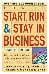 How to Start, Run, and Stay in Business. The Nuts-and-Bolts Guide to Turning Your Business Dream Into a Reality - Patricia Kishel