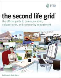 The Second Life Grid. The Official Guide to Communication, Collaboration, and Community Engagement - Kimberly Rufer-Bach