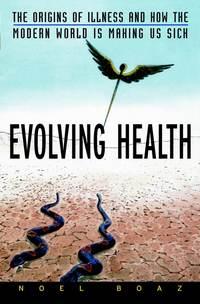 Evolving Health. The Origins of Illness and How the Modern World Is Making Us Sick - Noel Boaz