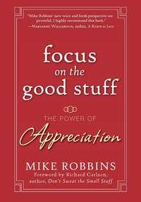 Focus on the Good Stuff. The Power of Appreciation - Mike Robbins