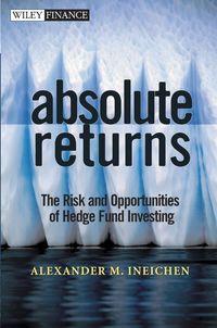Absolute Returns. The Risk and Opportunities of Hedge Fund Investing - Alexander Ineichen