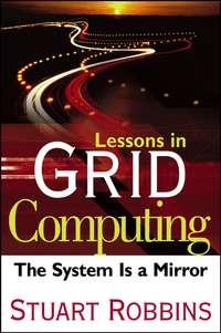 Lessons in Grid Computing. The System Is a Mirror, Stuart  Robbins audiobook. ISDN28971725