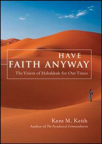 Have Faith Anyway. The Vision of Habakkuk for Our Times - Kent Keith